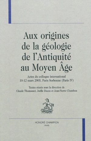 Aux origines de la géologie de l'Antiquité au Moyen Age : actes du colloque international, 10-12 mars 2005, Paris Sorbonne (Paris IV)