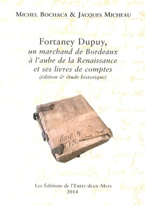 Fortaney Dupuy, un marchand de Bordeaux à l'aube de la Renaissance et ses livres de comptes (éditions & étude historique) : 1505-1523 - Michel Bochaca