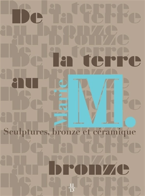 Marie M. : de la terre au bronze : sculptures, bronze et céramique