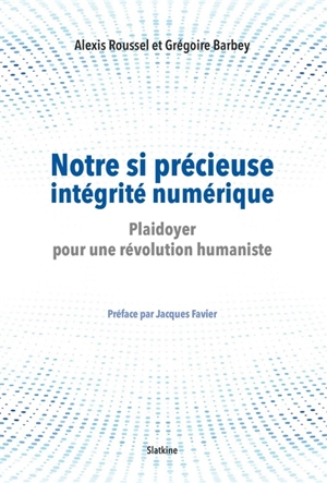 Notre si précieuse intégrité numérique : plaidoyer pour une révolution humaniste - Alexis Roussel