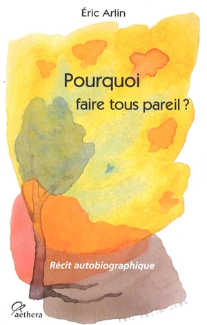 Pourquoi faire tous pareil ? : récit autobiographique - Eric Arlin