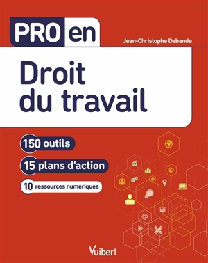 Pro en droit du travail : 150 outils, 15 plans d'action, 10 ressources numériques - Jean-Christophe Debande