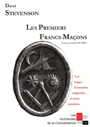 Les premiers francs-maçons : les loges écossaises originelles et leurs membres - David Stevenson