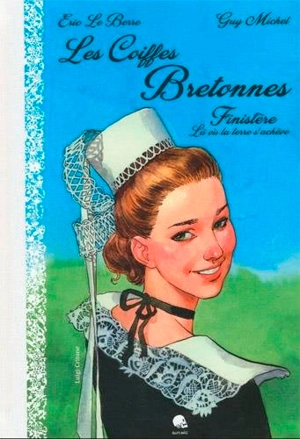 Les coiffes bretonnes. Vol. 1. Finistère : là où la terre s'achève - Eric Le Berre