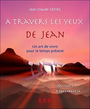 A travers les yeux de Jean : un art de vivre pour le temps présent. Vol. 3. A Shambhalla - Jean-Claude Genel