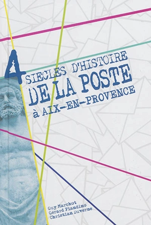 4 siècles d'histoire de la poste à Aix-en-Provence : de 1605 à nos jours - Guy Marchot