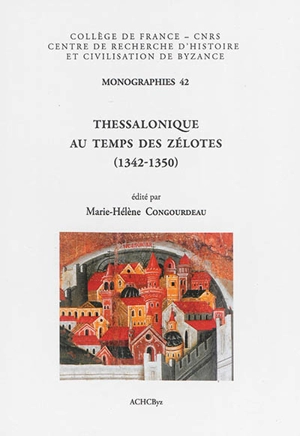 Thessalonique au temps des Zélotes (1342-1350) : actes de la table ronde organisée dans le cadre du 22e Congrès international des études byzantines, à Sofia, le 25 août 2011 - Table ronde Thessalonique au temps des Zélotes (2011 ; Sofia)