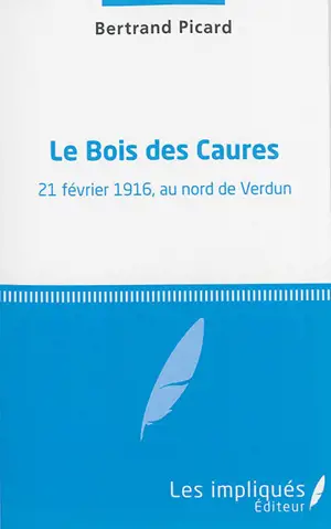 Le bois des Caures : 21 février 1916, au nord de Verdun - Bertrand Picard