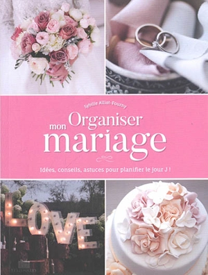 Organiser mon mariage : idées, conseils, astuces pour planifier le jour J ! - Sybille Alliot-Fourny