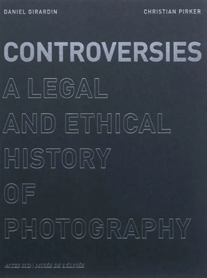 Controversies : a legal and ethical history of photography - Daniel Girardin