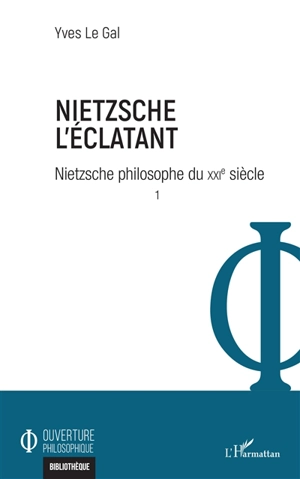 Nietzsche philosophe du XXIe siècle. Vol. 1. Nietzsche l'éclatant - Yves Le Gal