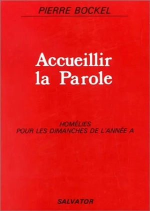 Accueillir la parole : homélies pour les dimanches de l'année A - Pierre Bockel