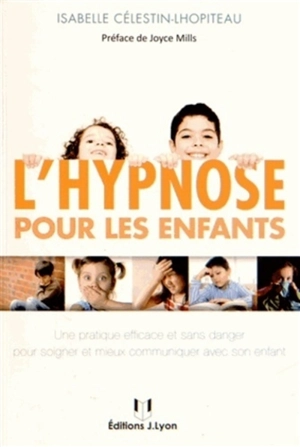 L'hypnose pour les enfants : une pratique efficace et sans danger pour mieux communiquer avec son enfant - Isabelle Célestin-Lhopiteau