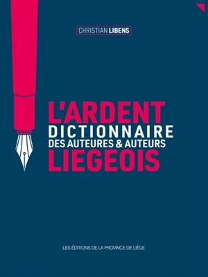 L'ardent dictionnaire des auteures & auteurs liégeois : sic transit gloria mundi... - Christian Libens