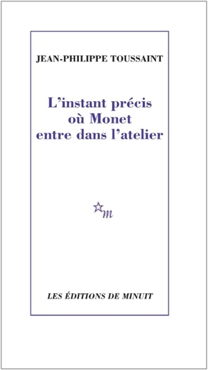 L'instant précis où Monet entre dans l'atelier - Jean-Philippe Toussaint