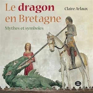 Le dragon en Bretagne : mythes et symboles - Claire Arlaux