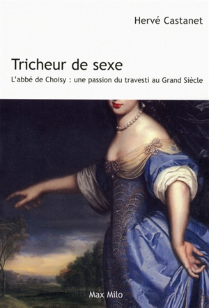 Tricheur de sexe : l'abbé de Choisy : une passion du travesti au Grand siècle - Hervé Castanet