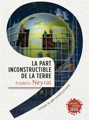 La part inconstructible de la Terre : critique du géo-constructivisme - Frédéric Neyrat