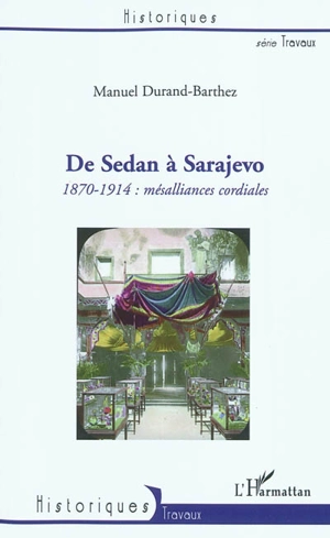 De Sedan à Sarajevo : 1870-1914, mésalliances cordiales - Manuel Durand-Barthez