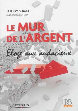 Le mur de l'argent : éloge aux audacieux - Thierry Sebagh