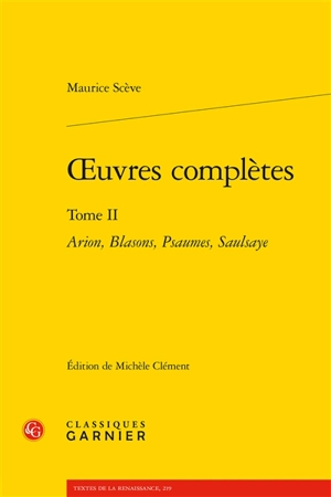 Oeuvres complètes. Vol. 2. Arion, Blasons, Psaumes, Saulsaye - Maurice Scève