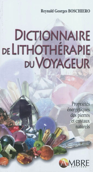 Dictionnaire de lithothérapie du voyageur : propriétés énergétiques des pierres et cristaux naturels - Reynald Georges Boschiero