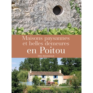 Maisons paysannes et belles demeures en Poitou - Eric Rousseaux