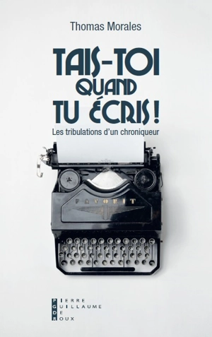 Tais-toi quand tu écris ! : les tribulations d'un chroniqueur - Thomas Morales