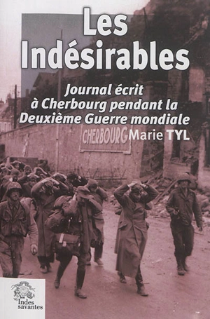 Les indésirables : journal écrit à Cherbourg pendant la Deuxième Guerre mondiale - Marie Tyl