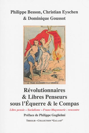 Révolutionnaires et libres penseurs sous l'Equerre et le Compas : libre pensée, socialisme, franc-maçonnerie : rencontre - Philippe Besson