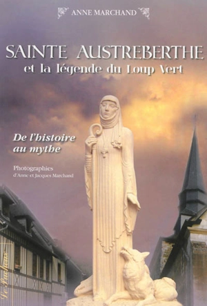 Sainte Austreberthe et la légende du loup vert : de l'histoire au mythe - Anne Marchand