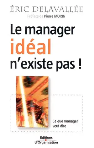 Le manager idéal n'existe pas ! : ce que manager veut dire - Eric Delavallée