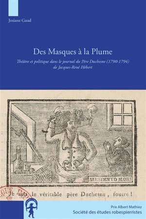 Des masques à la plume : théâtre et politique dans le journal du Père Duchesne (1790-1794) de Jacques-René Hébert - Josiane Gaud