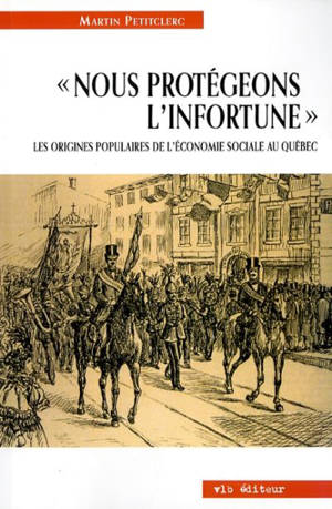 Nous protégeons l'infortune : les origines populaires de l'économie sociale au Québec - Martin Petitclerc