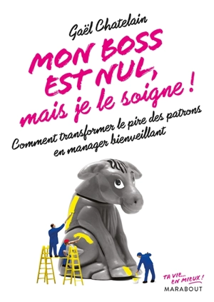 Mon boss est nul, mais je le soigne ! : comment transformer le pire des patrons en manager bienveillant - Gaël Chatelain-Berry