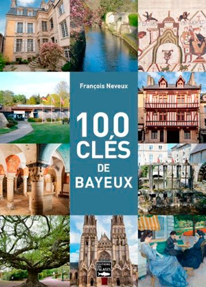 100 clés de Bayeux - François Neveux