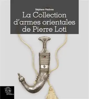 La collection d'armes orientales de Pierre Loti - Stéphane Pradines