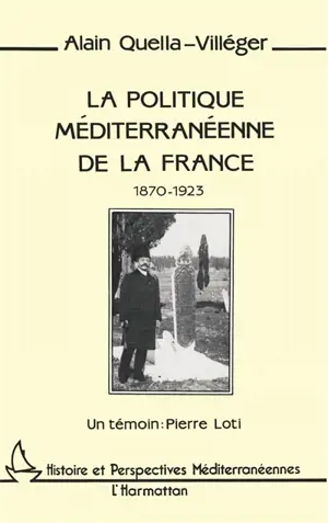 La Politique méditerranéenne de la France 1870-1923 : un témoin, Pierre Loti - Alain Quella-Villéger