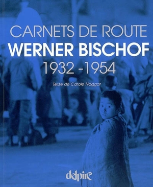 Werner Bischof : carnets de route, 1932-1954 - Carole Naggar