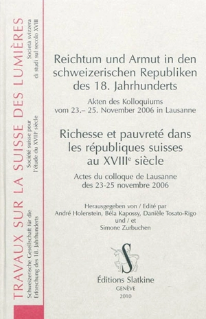 Reichtum und Armut in den schweizerischen Republiken des 18. Jahrunderts : Akten des Kolloquiums vom 23.-25. November 2006 in Lausanne. Richesse et pauvreté dans les républiques suisses au XVIIIe siècle : actes du colloque de Lausanne des 23-25 novem