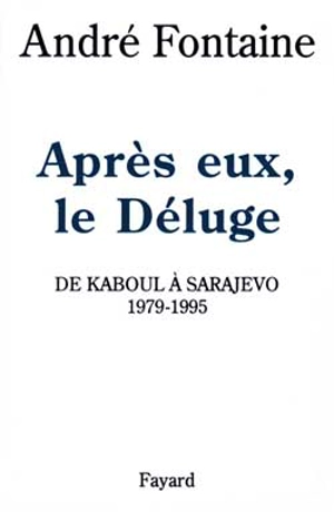 Après eux, le déluge : de Kaboul à Sarajevo, 1979-1995 - André Fontaine