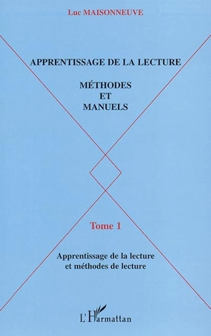 Apprentissage de la lecture : méthodes et manuels. Vol. 1. Apprentissage de la lecture et méthodes de lecture - Luc Maisonneuve