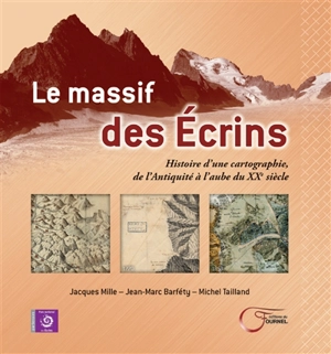 Le massif des Ecrins : histoire d'une cartographie : de l'Antiquité à l'aube du XXe siècle - Jacques Mille