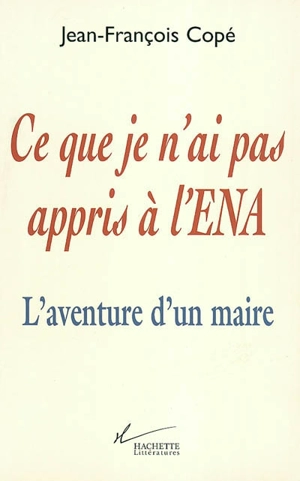 Ce que je n'ai pas appris à l'ENA : l'aventure d'un maire - Jean-François Copé