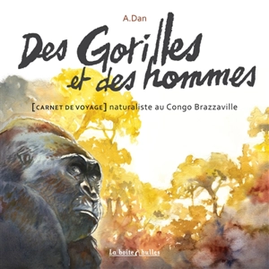 Des gorilles et des hommes : carnet de voyage naturaliste au Congo Brazzaville - A. Dan