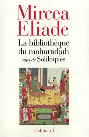 La bibliothèque du maharadjah. Soliloques - Mircea Eliade