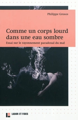 Comme un corps lourd dans une eau sombre : essai sur le rayonnement paradoxal du mal - Philippe Grosos