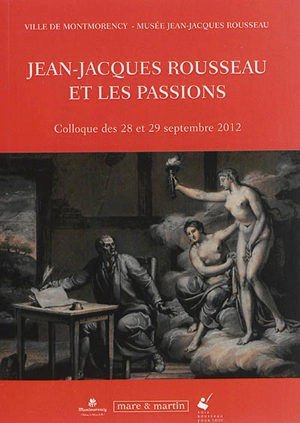 Jean-Jacques Rousseau et les passions : colloque des 28 et 29 septembre 2012