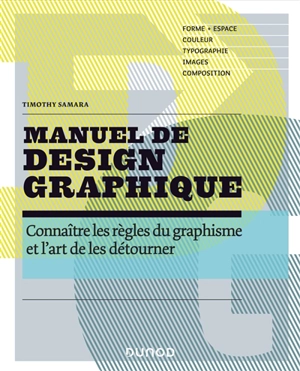 Manuel de design graphique : connaître les règles du graphisme et l'art de les détourner : forme, espace, couleur, typographie, images, composition - Timothy Samara