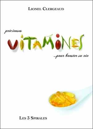 Précieuses vitamines... pour booster sa vie : où les trouver, comment les utiliser ! - Lionel Clergeaud